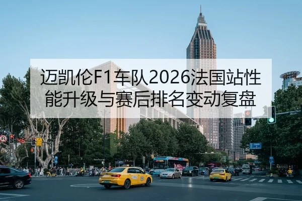 迈凯伦F1车队2026法国站性能升级与赛后排名变动复盘