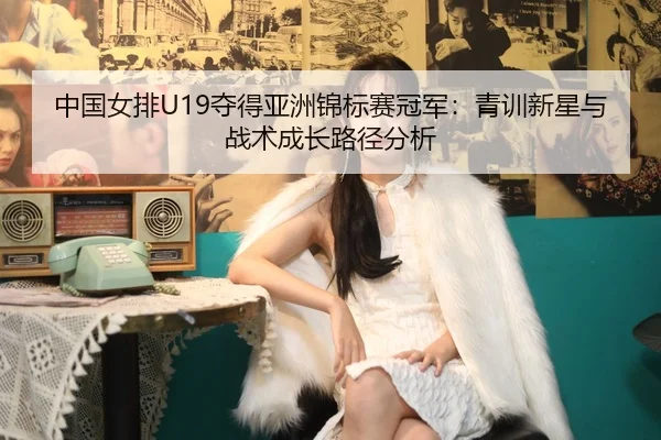 zhong-guo-nv-pai-duo-de-ya-zhou-jin-biao-sai-guan-jun-qing-xun-xin-xing-yu-zhan-shu-cheng-zhang-lu-jing-fen-xi-2-745.jpg